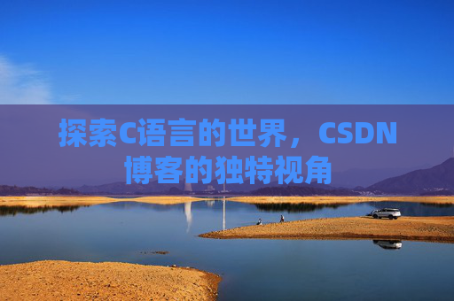 探索C语言的世界，CSDN博客的独特视角